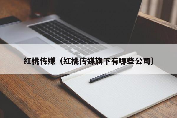 红桃传媒（红桃传媒旗下有哪些公司）