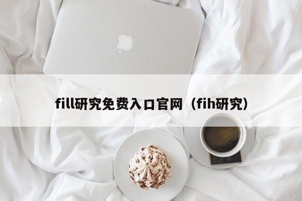 fill研究免费入口官网（fih研究）