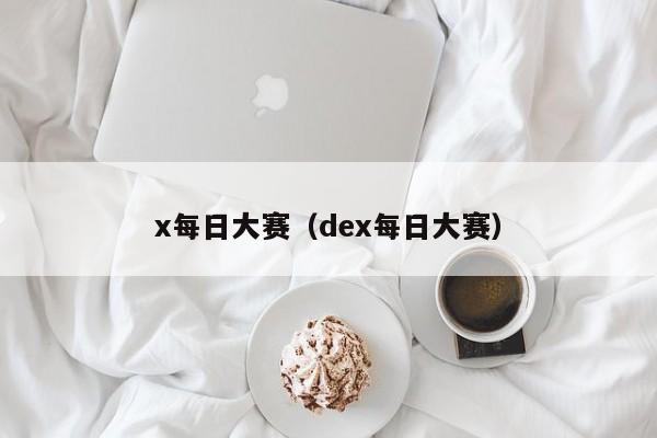 x每日大赛（dex每日大赛）