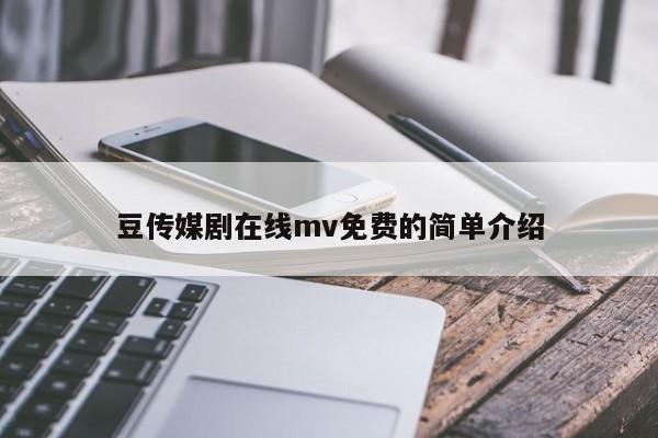 豆传媒剧在线mv免费的简单介绍