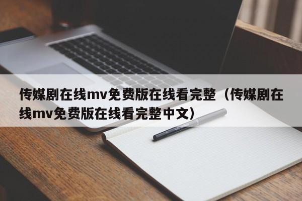 传媒剧在线mv免费版在线看完整（传媒剧在线mv免费版在线看完整中文）