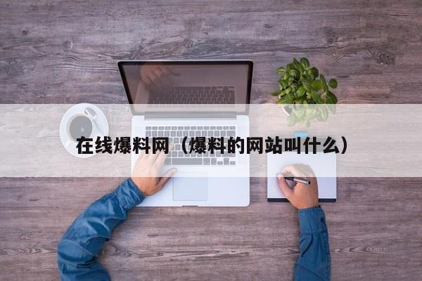 在线爆料网（爆料的网站叫什么）