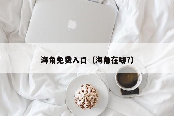 海角免费入口（海角在哪?）