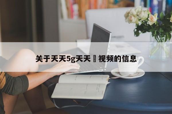 关于天天5g天天奭视频的信息