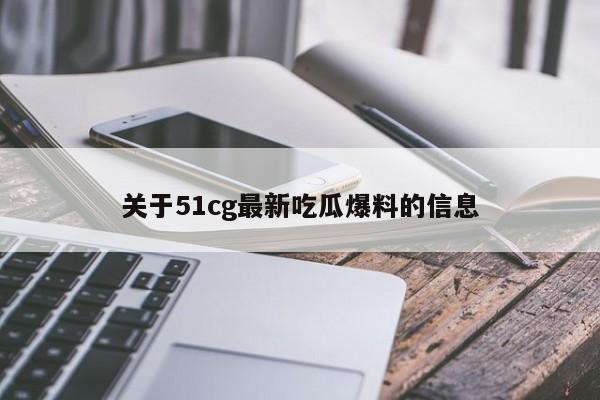 关于51cg最新吃瓜爆料的信息