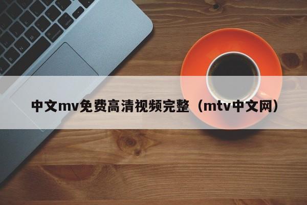 中文mv免费高清视频完整（mtv中文网）