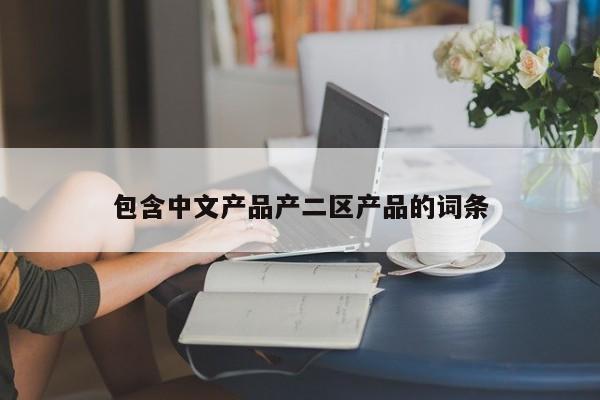 包含中文产品产二区产品的词条