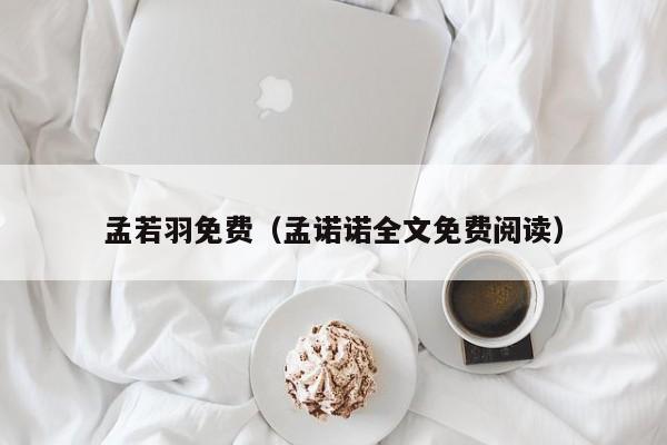 孟若羽免费（孟诺诺全文免费阅读）