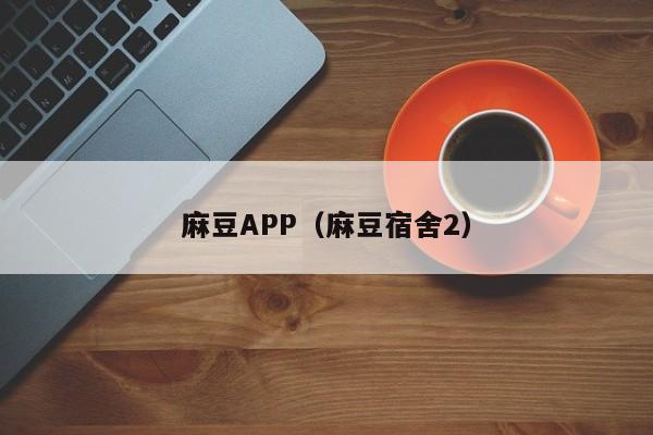 麻豆APP（麻豆宿舍2）
