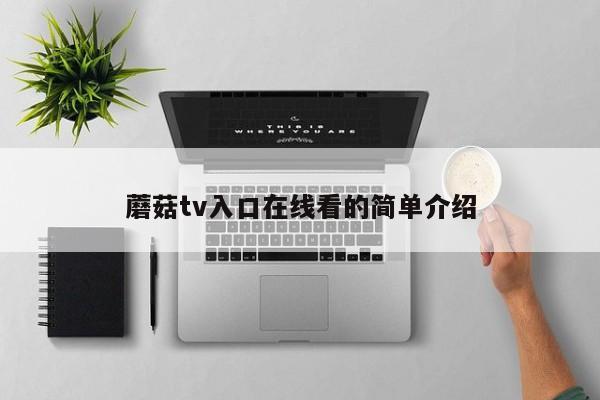 蘑菇tv入口在线看的简单介绍