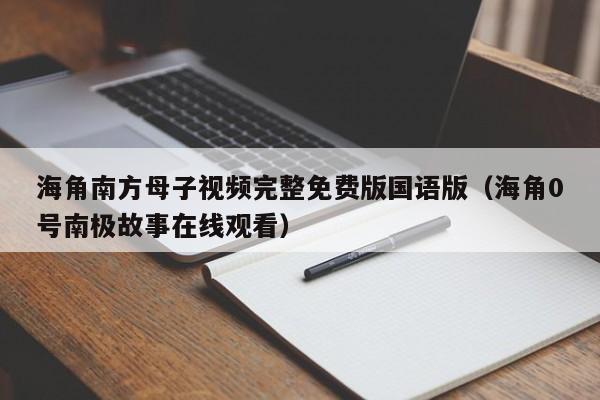 海角南方母子视频完整免费版国语版（海角0号南极故事在线观看）