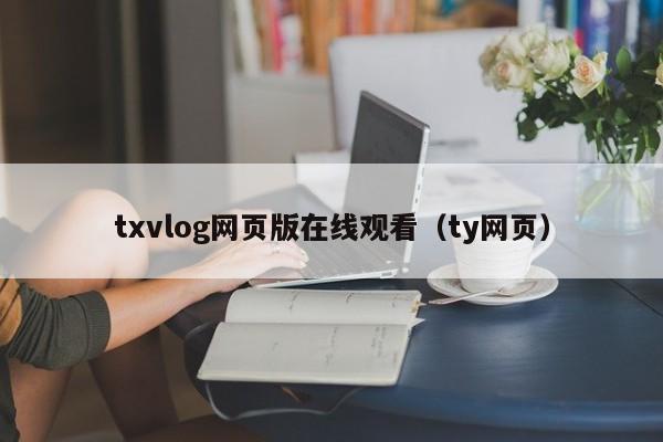 txvlog网页版在线观看（ty网页）