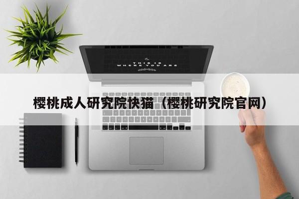 樱桃成人研究院快猫（樱桃研究院官网）
