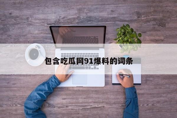 包含吃瓜网91爆料的词条