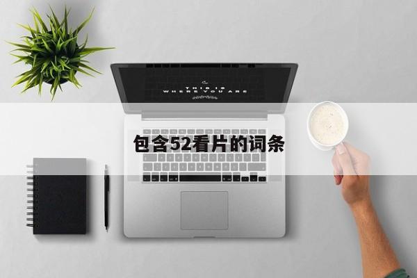 包含52看片的词条
