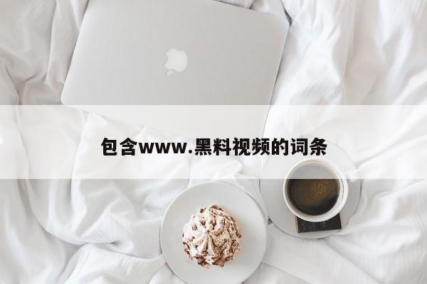 包含www.黑料视频的词条