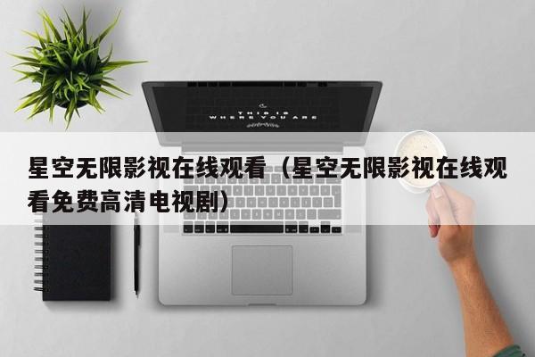 星空无限影视在线观看（星空无限影视在线观看免费高清电视剧）