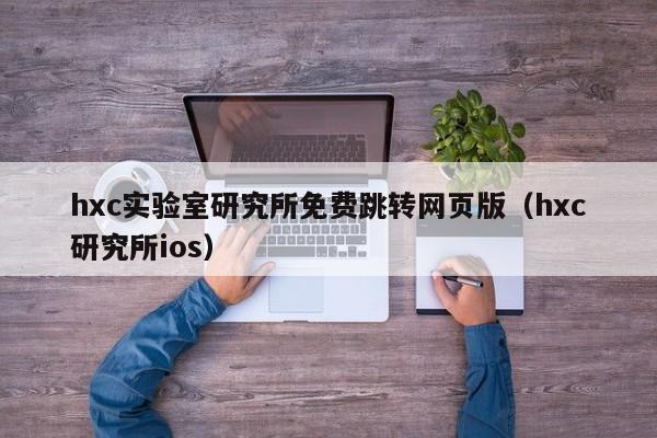 hxc实验室研究所免费跳转网页版（hxc研究所ios）
