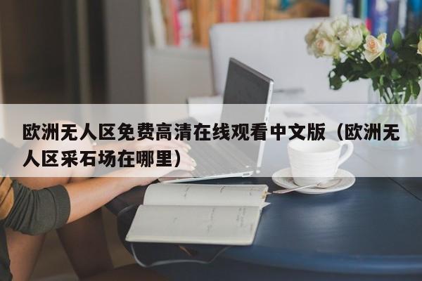 欧洲无人区免费高清在线观看中文版（欧洲无人区采石场在哪里）