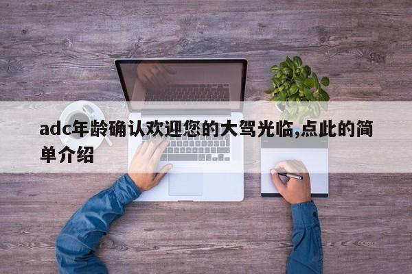 adc年龄确认欢迎您的大驾光临,点此的简单介绍
