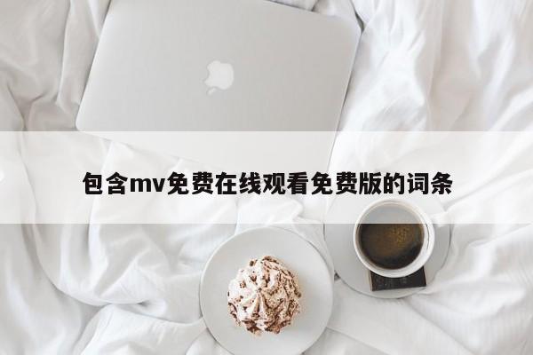 包含mv免费在线观看免费版的词条