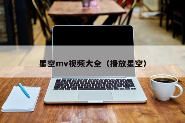 星空mv视频大全（播放星空）