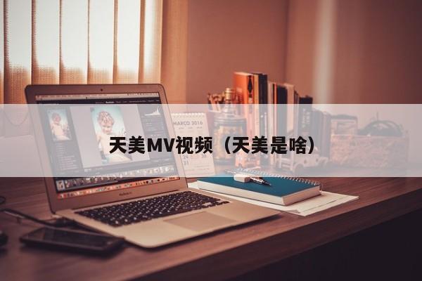 天美MV视频（天美是啥）