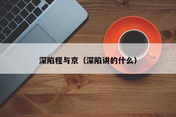深陷程与京（深陷讲的什么）