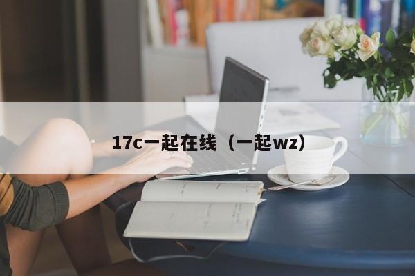 17c一起在线（一起wz）