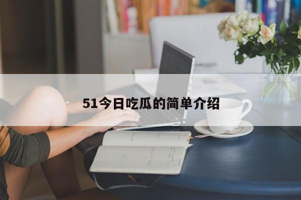51今日吃瓜的简单介绍