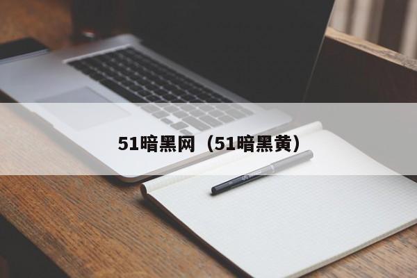 51暗黑网（51暗黑黄）