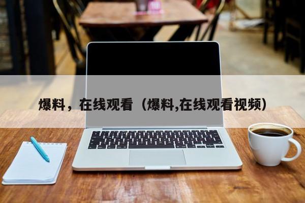 爆料，在线观看（爆料,在线观看视频）