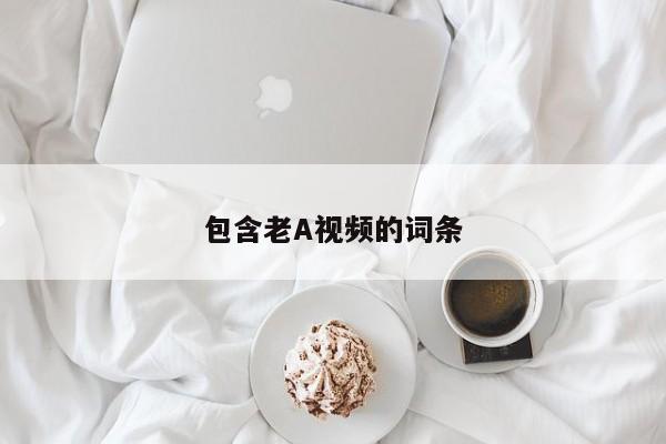 包含老A视频的词条