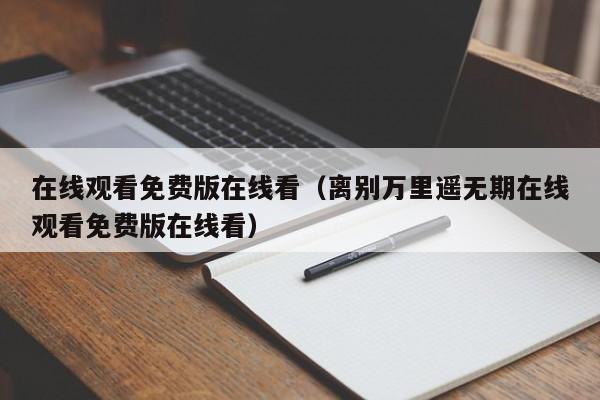 在线观看免费版在线看（离别万里遥无期在线观看免费版在线看）